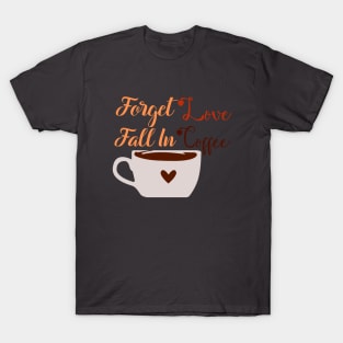 Forget Love Fall In Coffee T-Shirt